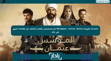 «أحداث مثيرة» Kuruluş Osman.. الحلقة 192 من مسلسل عثمان تكشف عن مفاجآت كبرى على atv